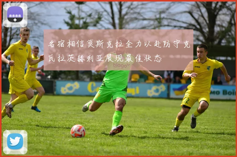 名宿相信莫斯克拉全力以赴防守克瓦拉茨赫利亚展现最佳状态