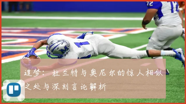 追梦：杜兰特与奥尼尔的惊人相似之处与深刻言论解析