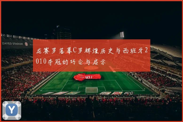 龙赛罗落幕C罗辉煌历史与西班牙2010夺冠的巧合与启示