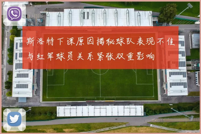 斯洛特下课原因揭秘球队表现不佳与红军球员关系紧张双重影响