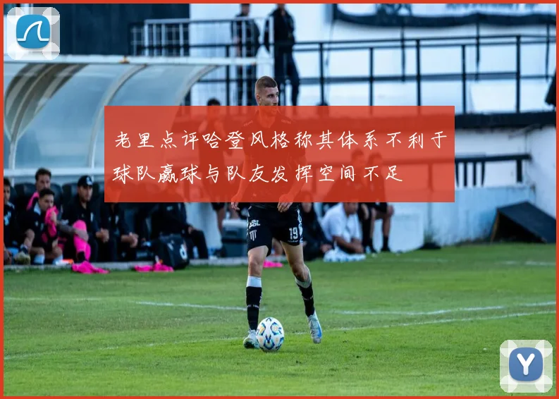 老里点评哈登风格称其体系不利于球队赢球与队友发挥空间不足