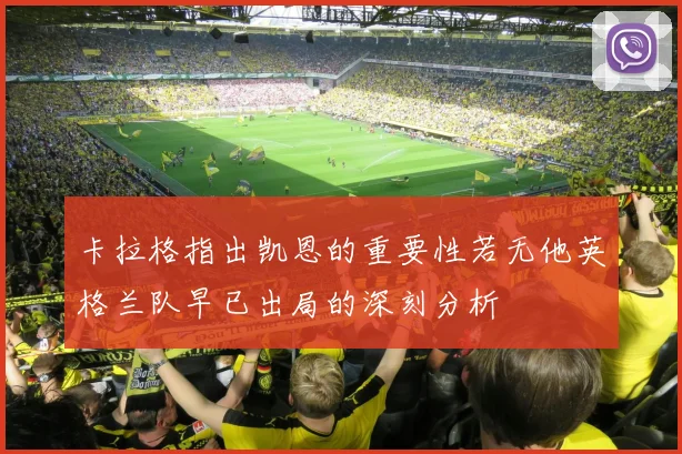 卡拉格指出凯恩的重要性若无他英格兰队早已出局的深刻分析