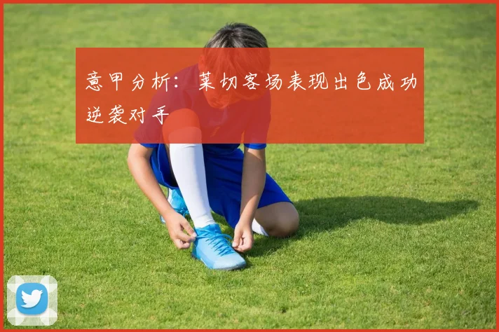 意甲分析：莱切客场表现出色成功逆袭对手